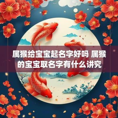 属猴给宝宝起名字好吗 属猴的宝宝取名字有什么讲究