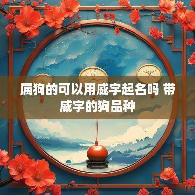 属狗的可以用威字起名吗 带威字的狗品种