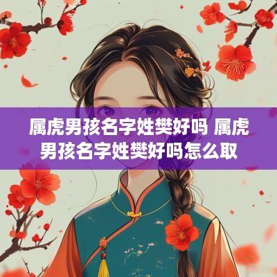 属虎男孩名字姓樊好吗 属虎男孩名字姓樊好吗怎么取