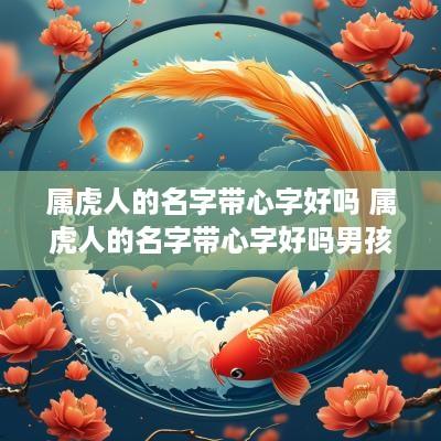 属虎人的名字带心字好吗 属虎人的名字带心字好吗男孩