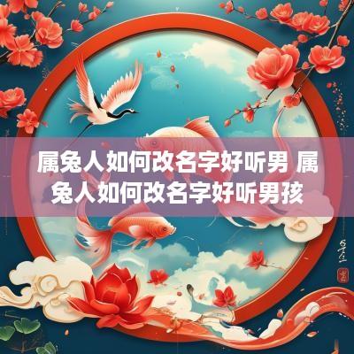 属兔人如何改名字好听男 属兔人如何改名字好听男孩