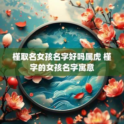 槿取名女孩名字好吗属虎 槿字的女孩名字寓意