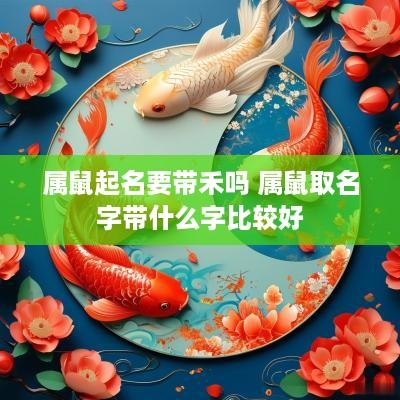 属鼠起名要带禾吗 属鼠取名字带什么字比较好