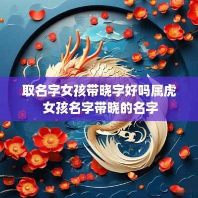 取名字女孩带晓字好吗属虎 女孩名字带晓的名字