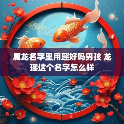 属龙名字里用瑶好吗男孩 龙瑶这个名字怎么样