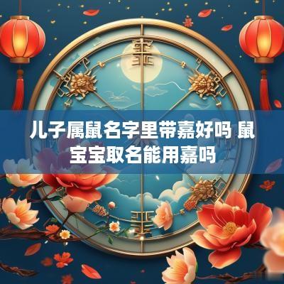 儿子属鼠名字里带嘉好吗 鼠宝宝取名能用嘉吗