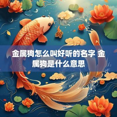 金属狗怎么叫好听的名字 金属狗是什么意思