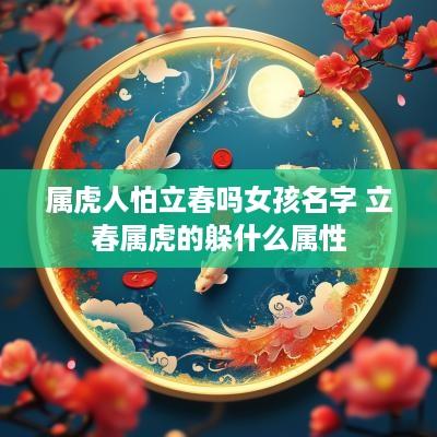 属虎人怕立春吗女孩名字 立春属虎的躲什么属性