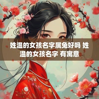 姓温的女孩名字属兔好吗 姓温的女孩名字 有寓意