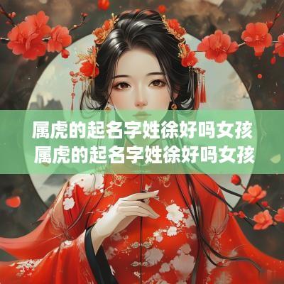 属虎的起名字姓徐好吗女孩 属虎的起名字姓徐好吗女孩子