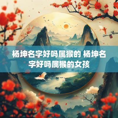 杨坤名字好吗属猴的 杨坤名字好吗属猴的女孩