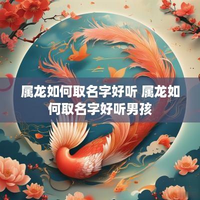 属龙如何取名字好听 属龙如何取名字好听男孩