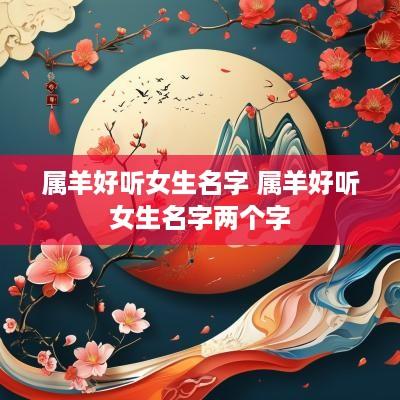 属羊好听女生名字 属羊好听女生名字两个字