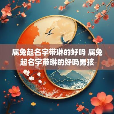 属兔起名字带琳的好吗 属兔起名字带琳的好吗男孩