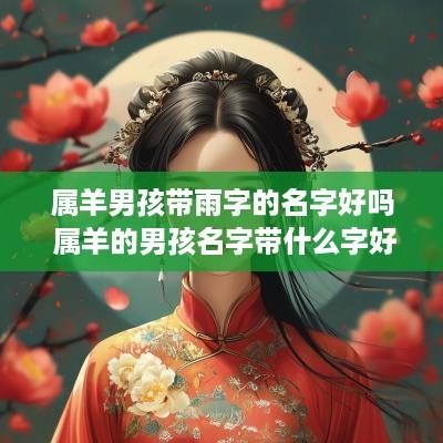 属羊男孩带雨字的名字好吗 属羊的男孩名字带什么字好