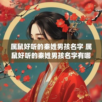 属鼠好听的秦姓男孩名字 属鼠好听的秦姓男孩名字有哪些