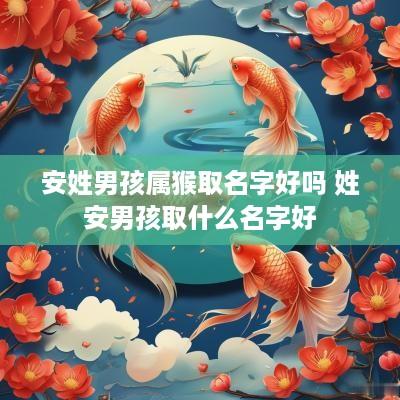 安姓男孩属猴取名字好吗 姓安男孩取什么名字好