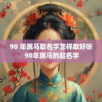 90 年属马取名字怎样取好听 90年属马的起名字