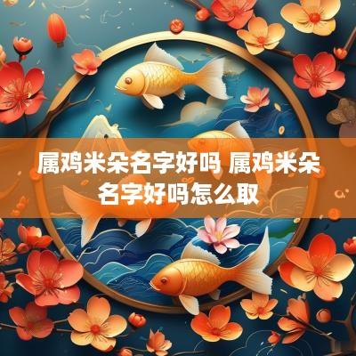 属鸡米朵名字好吗 属鸡米朵名字好吗怎么取
