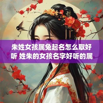 朱姓女孩属兔起名怎么取好听 姓朱的女孩名字好听的属兔的