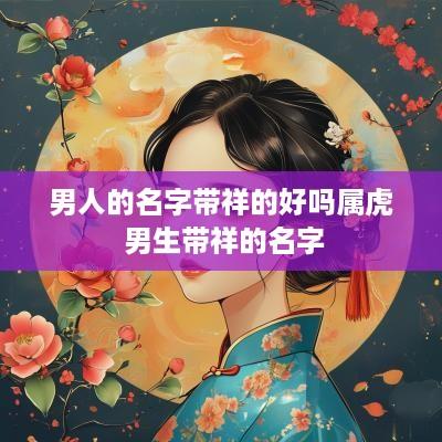 男人的名字带祥的好吗属虎 男生带祥的名字