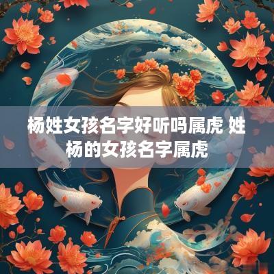 杨姓女孩名字好听吗属虎 姓杨的女孩名字属虎