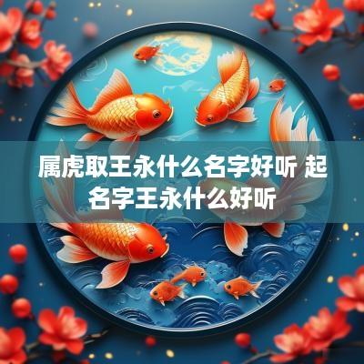 属虎取王永什么名字好听 起名字王永什么好听