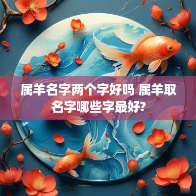 属羊名字两个字好吗 属羊取名字哪些字最好?