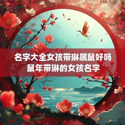 名字大全女孩带琳属鼠好吗 蛇年带琳的女孩名字