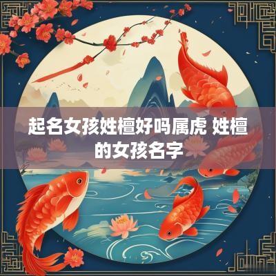 起名女孩姓檀好吗属虎 姓檀的女孩名字