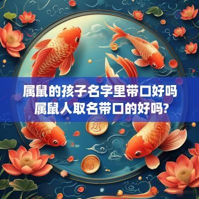 属鼠的孩子名字里带口好吗 属鼠人取名带口的好吗?