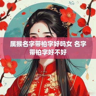 属猴名字带柏字好吗女 名字带柏字好不好