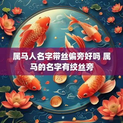 属马人名字带丝偏旁好吗 属马的名字有绞丝旁