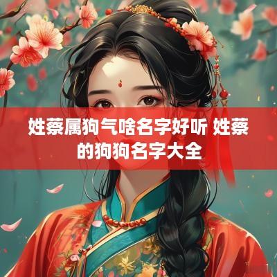 姓蔡属狗气啥名字好听 姓蔡的狗狗名字大全