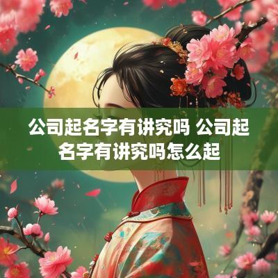 公司起名字有讲究吗 公司起名字有讲究吗怎么起
