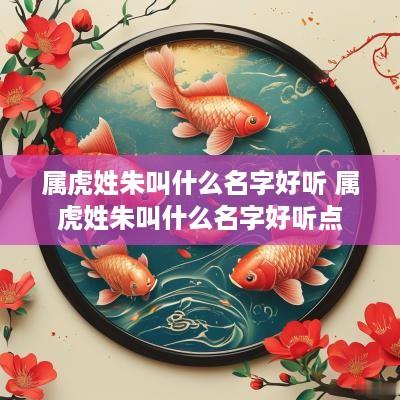 属虎姓朱叫什么名字好听 属虎姓朱叫什么名字好听点