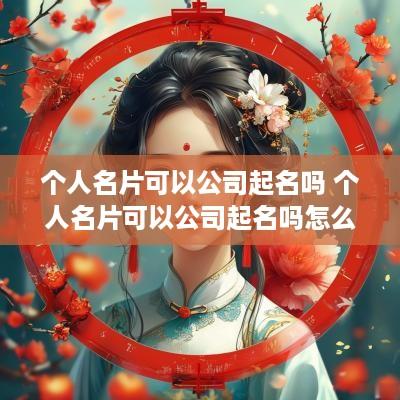个人名片可以公司起名吗 个人名片可以公司起名吗怎么起