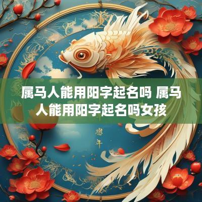 属马人能用阳字起名吗 属马人能用阳字起名吗女孩