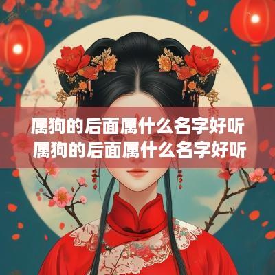 属狗的后面属什么名字好听 属狗的后面属什么名字好听点