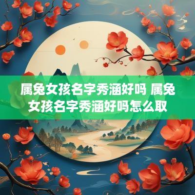 属兔女孩名字秀涵好吗 属兔女孩名字秀涵好吗怎么取