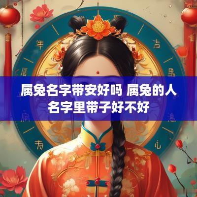 属兔名字带安好吗 属兔的人名字里带子好不好
