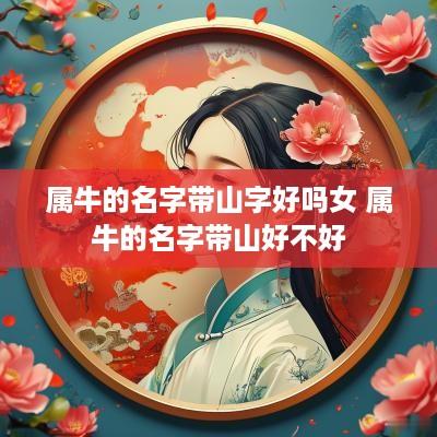 属牛的名字带山字好吗女 属牛的名字带山好不好