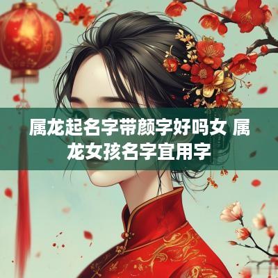 属龙起名字带颜字好吗女 属龙女孩名字宜用字