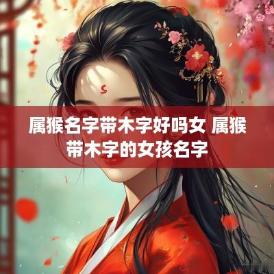 属猴名字带木字好吗女 属猴带木字的女孩名字