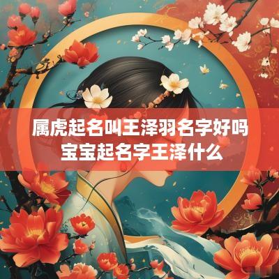 属虎起名叫王泽羽名字好吗 宝宝起名字王泽什么