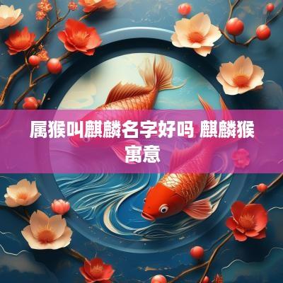 属猴叫麒麟名字好吗 麒麟猴寓意