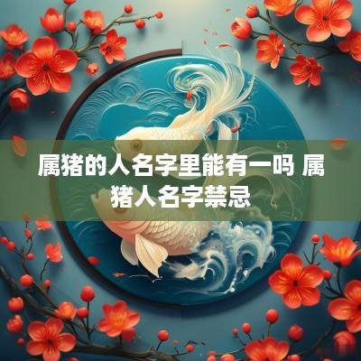 属猪的人名字里能有一吗 属猪人名字禁忌
