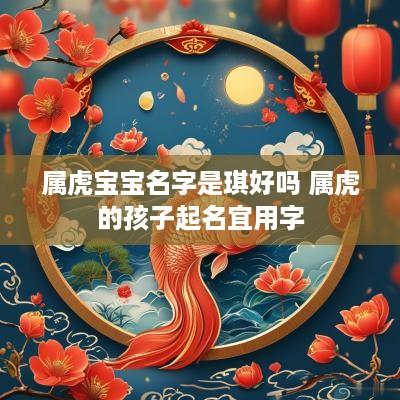 属虎宝宝名字是琪好吗 属虎的孩子起名宜用字