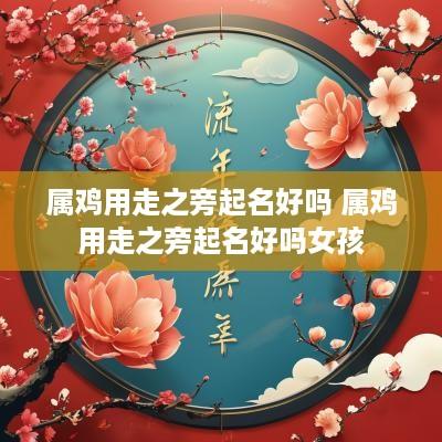 属鸡用走之旁起名好吗 属鸡用走之旁起名好吗女孩