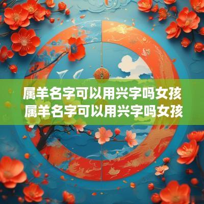属羊名字可以用兴字吗女孩 属羊名字可以用兴字吗女孩子